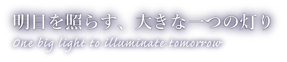 明日を照らす、大きな一つの灯り