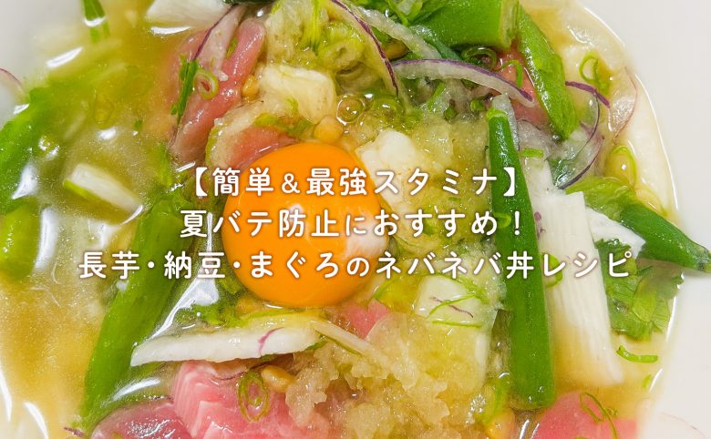 【簡単＆最強スタミナ】夏バテ防止におすすめ！長芋・納豆・まぐろのネバネバ丼レシピ