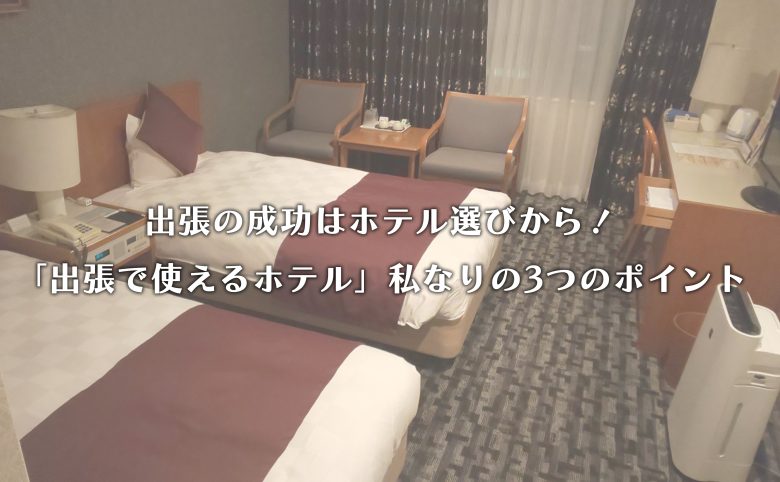 出張の成功はホテル選びから！「出張で使えるホテル」私なりの3つのポイント