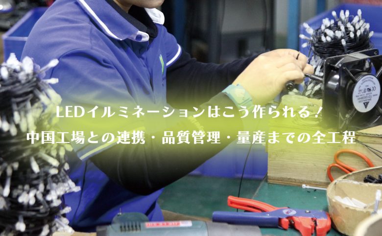 LEDイルミネーションはこう作られる！｜中国工場との連携・品質管理・量産までの全工程
